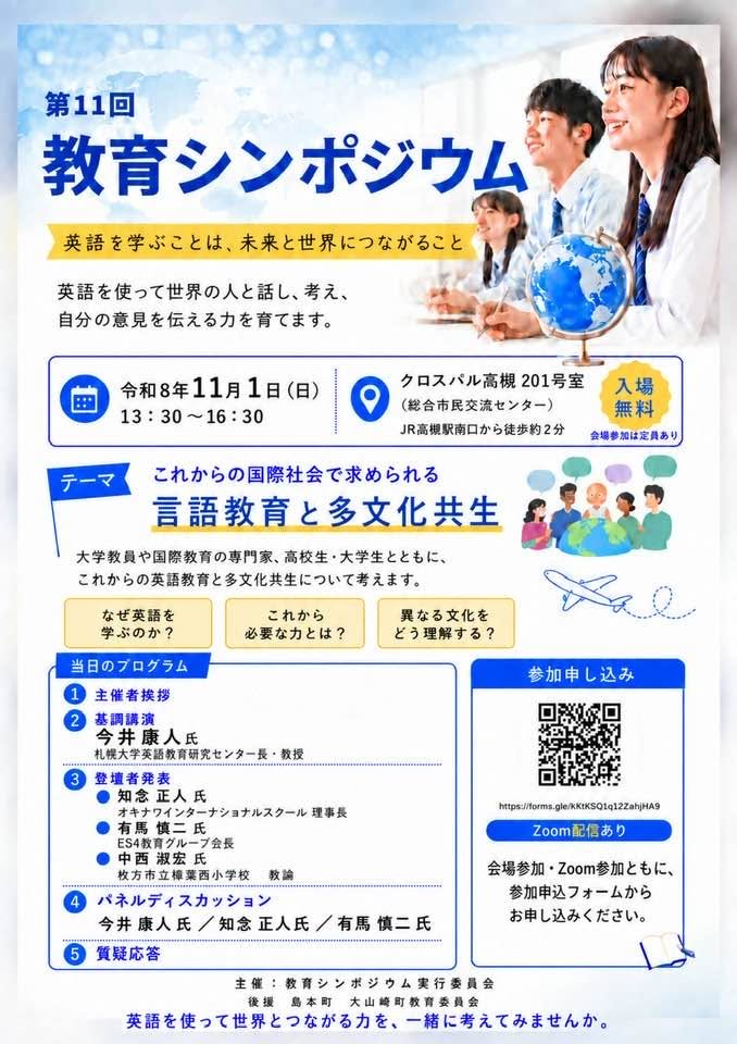 第11回教育シンポジウム
英語を学ぶことは、未来と世界につながること
英語を使って世界の人と話し、自分の意見を伝える力を育てます。
日時:令和8年11月1日(日)13:30~16:30
場所:クロスパル高槻201号室(総合市民交流センター)
JR高槻駅南口から徒歩2分
テーマ:これからの国際社会で求められる言語教育と多文化共生
大学教員や国際教育の専門家、高校生・大学生とともにこれからの英語教育と多文化共生について考えます。
高校生・大学生・一般の方歓迎
学生の方も、一般の方も、どなたでもご参加いただけます。
お申し込みは二次元コードから